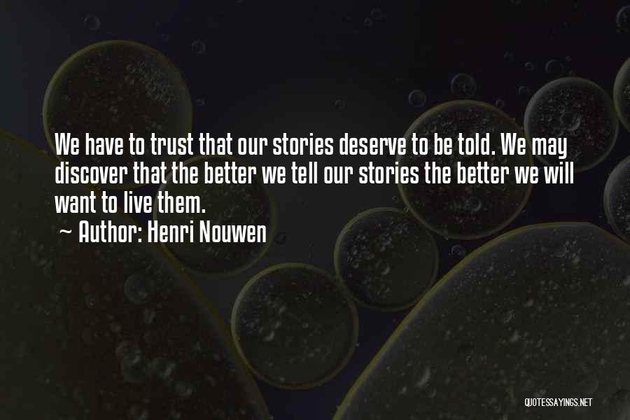 Henri Nouwen Quotes: We Have To Trust That Our Stories Deserve To Be Told. We May Discover That The Better We Tell Our