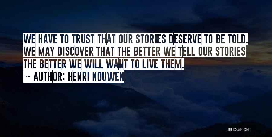 Henri Nouwen Quotes: We Have To Trust That Our Stories Deserve To Be Told. We May Discover That The Better We Tell Our