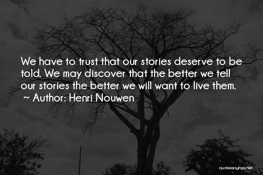 Henri Nouwen Quotes: We Have To Trust That Our Stories Deserve To Be Told. We May Discover That The Better We Tell Our