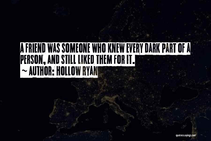 Hollow Ryan Quotes: A Friend Was Someone Who Knew Every Dark Part Of A Person, And Still Liked Them For It.