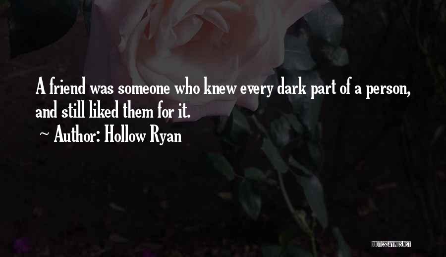 Hollow Ryan Quotes: A Friend Was Someone Who Knew Every Dark Part Of A Person, And Still Liked Them For It.