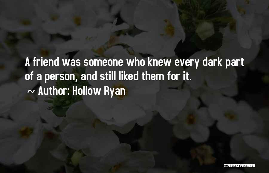 Hollow Ryan Quotes: A Friend Was Someone Who Knew Every Dark Part Of A Person, And Still Liked Them For It.