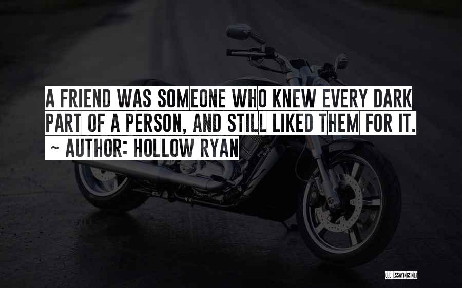 Hollow Ryan Quotes: A Friend Was Someone Who Knew Every Dark Part Of A Person, And Still Liked Them For It.