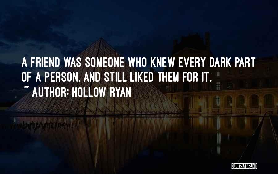 Hollow Ryan Quotes: A Friend Was Someone Who Knew Every Dark Part Of A Person, And Still Liked Them For It.