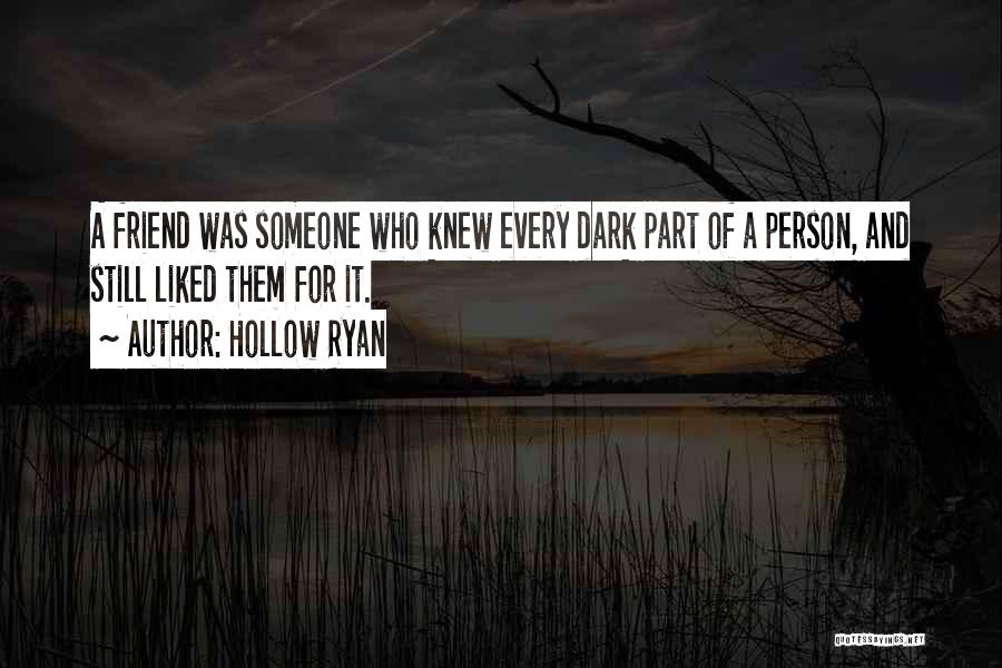 Hollow Ryan Quotes: A Friend Was Someone Who Knew Every Dark Part Of A Person, And Still Liked Them For It.