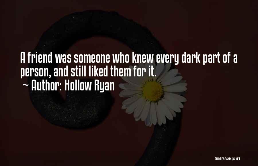 Hollow Ryan Quotes: A Friend Was Someone Who Knew Every Dark Part Of A Person, And Still Liked Them For It.