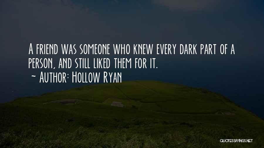 Hollow Ryan Quotes: A Friend Was Someone Who Knew Every Dark Part Of A Person, And Still Liked Them For It.