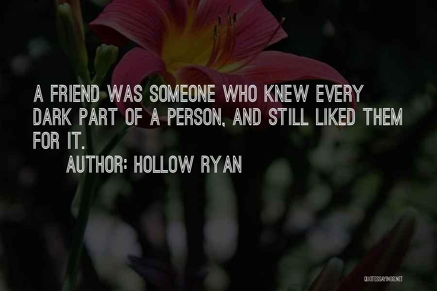 Hollow Ryan Quotes: A Friend Was Someone Who Knew Every Dark Part Of A Person, And Still Liked Them For It.