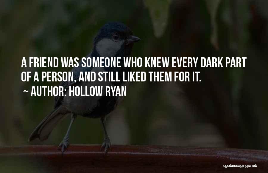 Hollow Ryan Quotes: A Friend Was Someone Who Knew Every Dark Part Of A Person, And Still Liked Them For It.