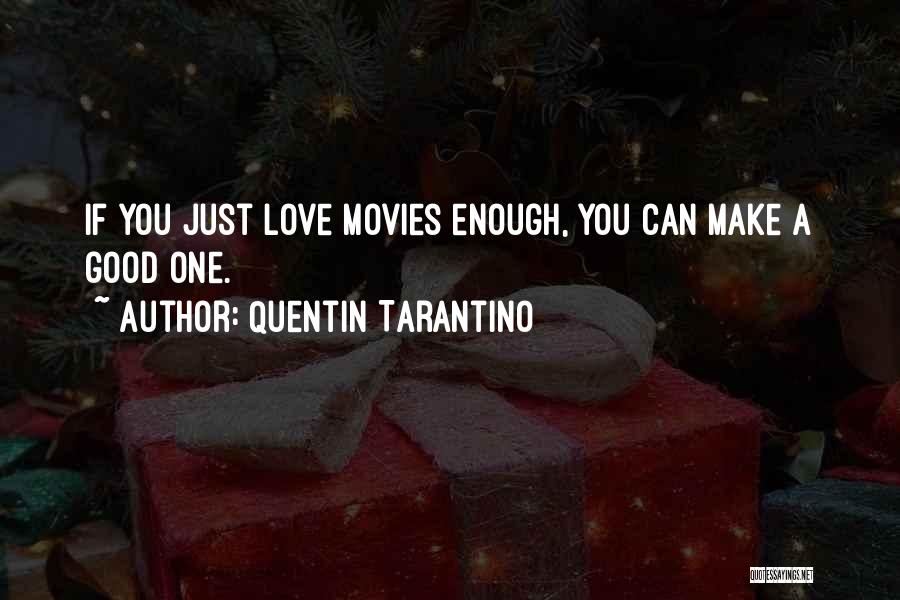 Quentin Tarantino Quotes: If You Just Love Movies Enough, You Can Make A Good One.