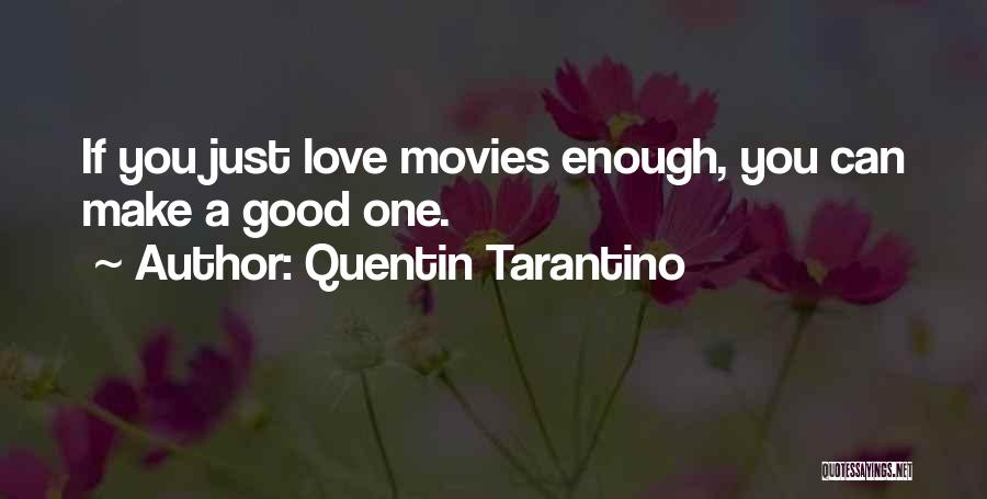 Quentin Tarantino Quotes: If You Just Love Movies Enough, You Can Make A Good One.