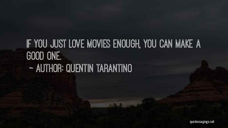 Quentin Tarantino Quotes: If You Just Love Movies Enough, You Can Make A Good One.