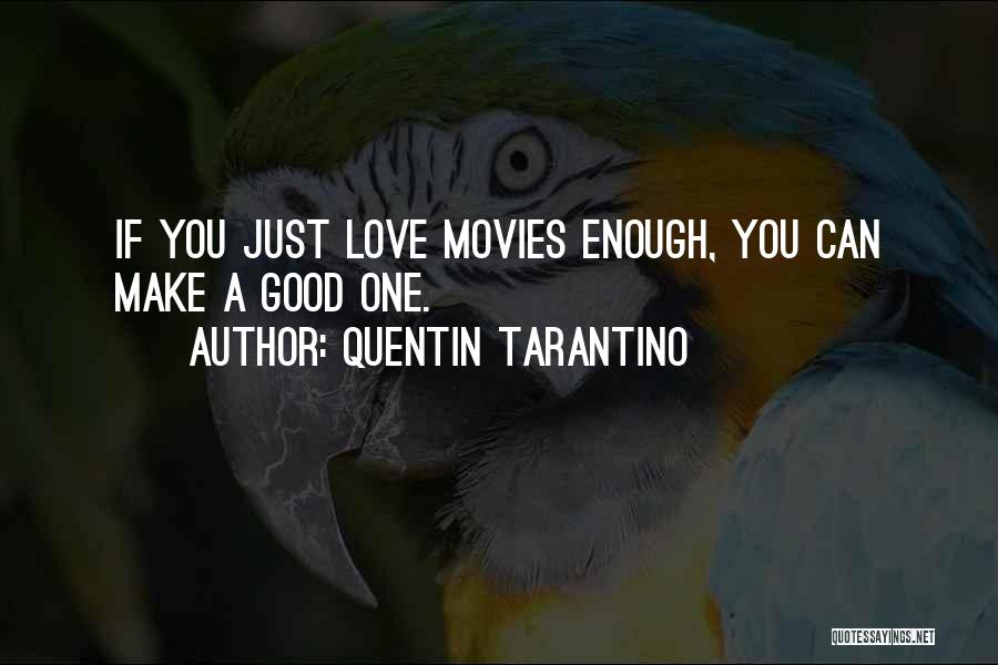 Quentin Tarantino Quotes: If You Just Love Movies Enough, You Can Make A Good One.