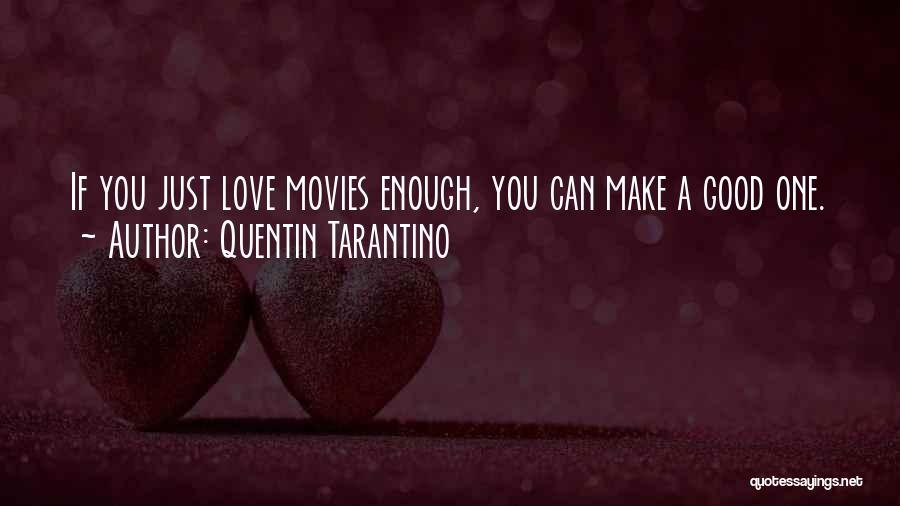 Quentin Tarantino Quotes: If You Just Love Movies Enough, You Can Make A Good One.