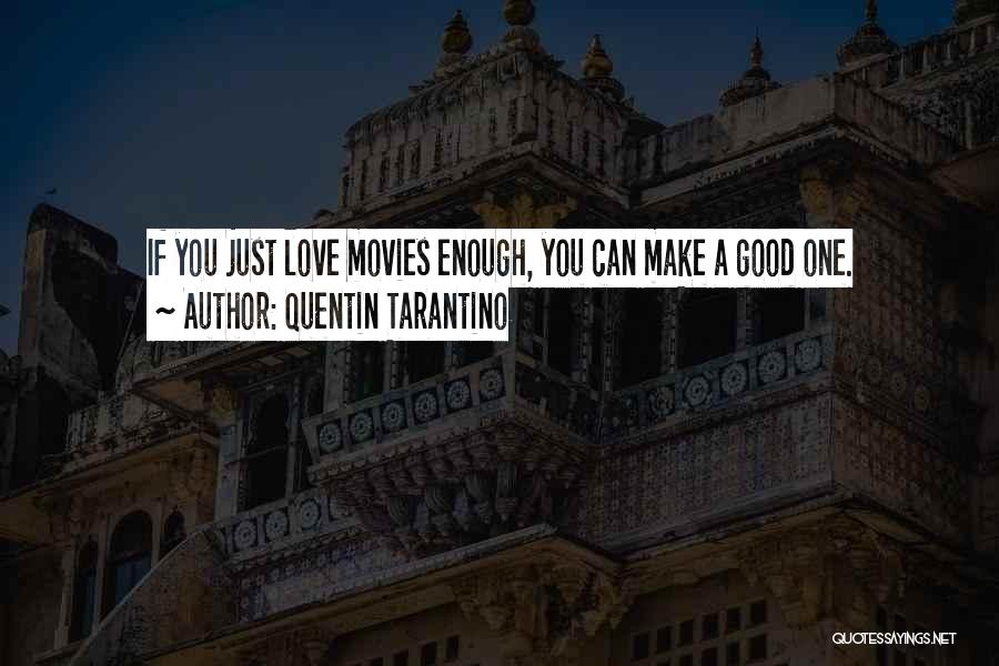 Quentin Tarantino Quotes: If You Just Love Movies Enough, You Can Make A Good One.
