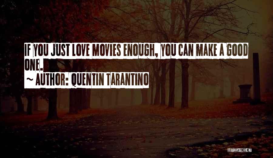 Quentin Tarantino Quotes: If You Just Love Movies Enough, You Can Make A Good One.