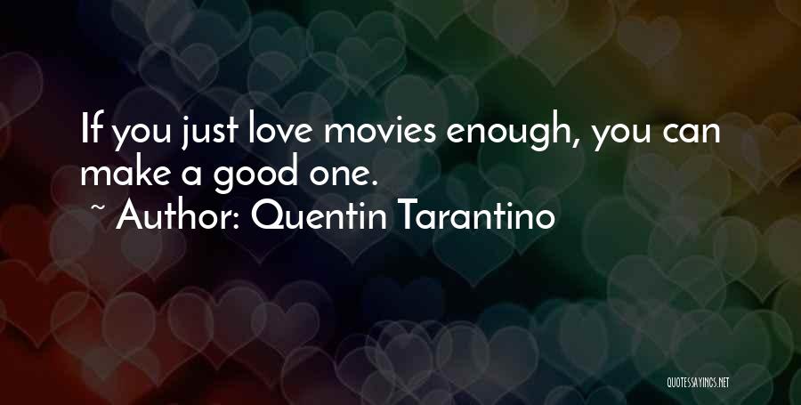 Quentin Tarantino Quotes: If You Just Love Movies Enough, You Can Make A Good One.
