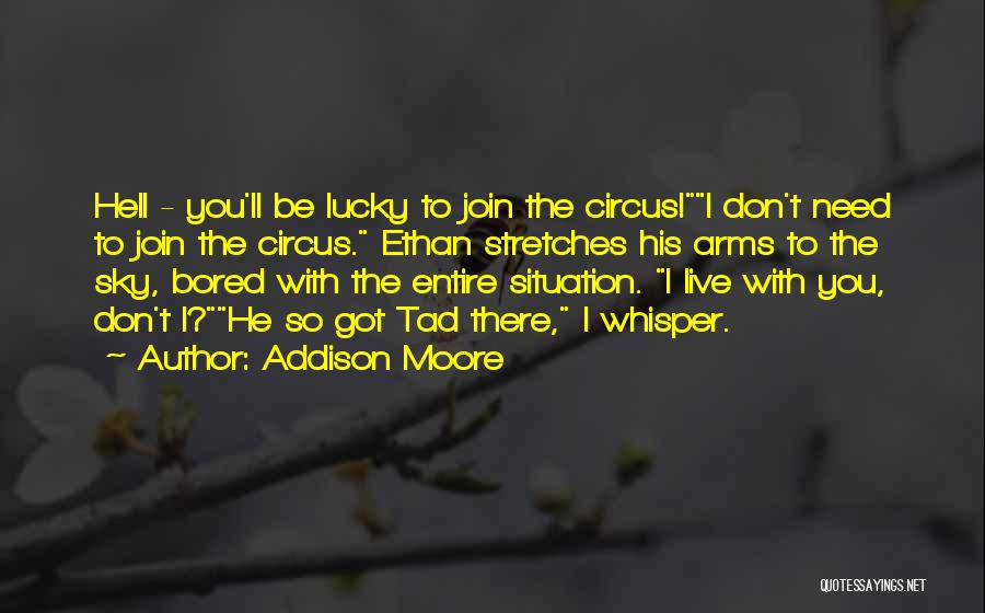 Addison Moore Quotes: Hell - You'll Be Lucky To Join The Circus!i Don't Need To Join The Circus. Ethan Stretches His Arms To
