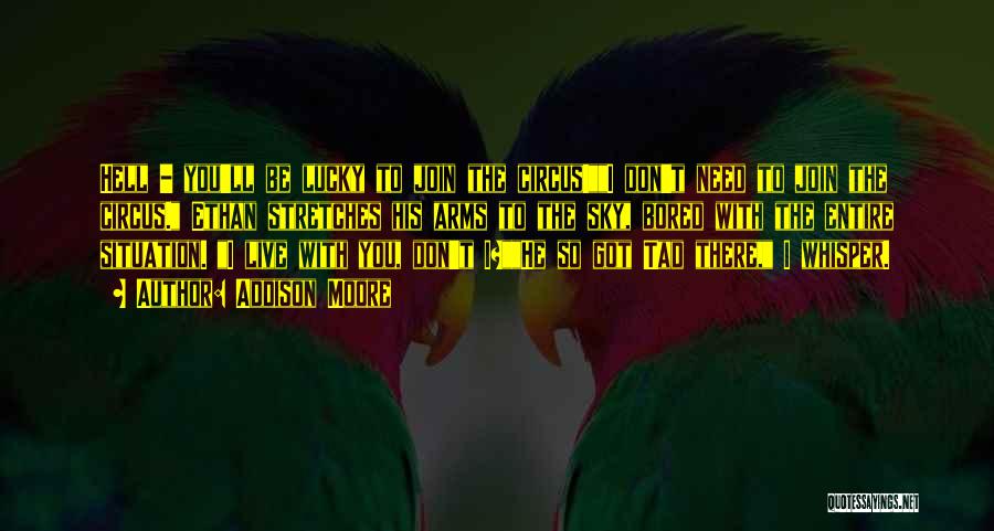 Addison Moore Quotes: Hell - You'll Be Lucky To Join The Circus!i Don't Need To Join The Circus. Ethan Stretches His Arms To