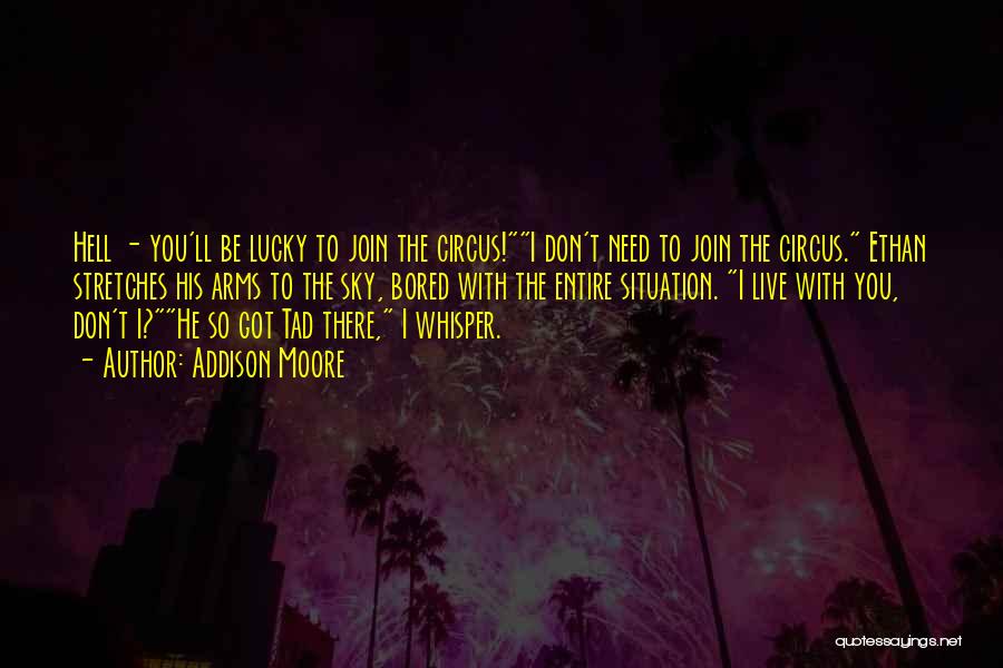 Addison Moore Quotes: Hell - You'll Be Lucky To Join The Circus!i Don't Need To Join The Circus. Ethan Stretches His Arms To