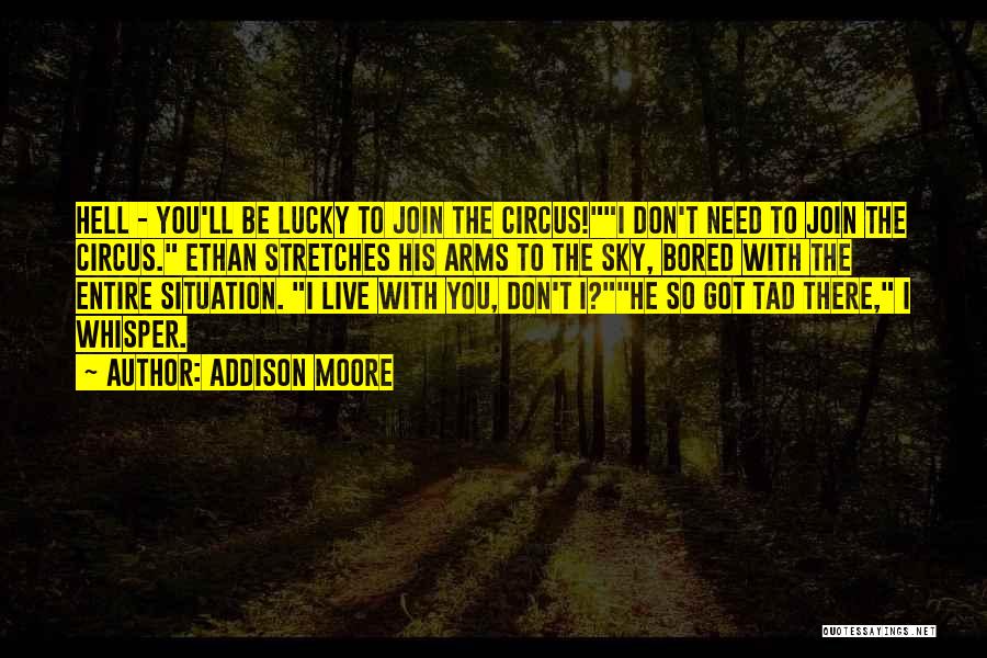 Addison Moore Quotes: Hell - You'll Be Lucky To Join The Circus!i Don't Need To Join The Circus. Ethan Stretches His Arms To