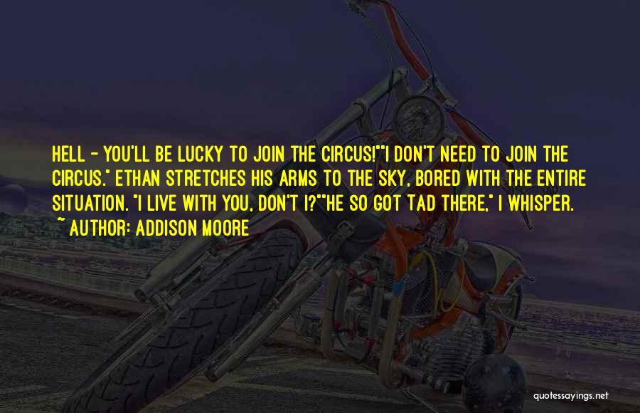 Addison Moore Quotes: Hell - You'll Be Lucky To Join The Circus!i Don't Need To Join The Circus. Ethan Stretches His Arms To