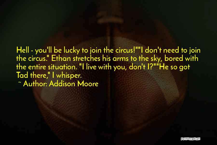 Addison Moore Quotes: Hell - You'll Be Lucky To Join The Circus!i Don't Need To Join The Circus. Ethan Stretches His Arms To