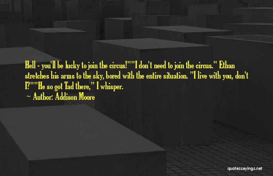 Addison Moore Quotes: Hell - You'll Be Lucky To Join The Circus!i Don't Need To Join The Circus. Ethan Stretches His Arms To