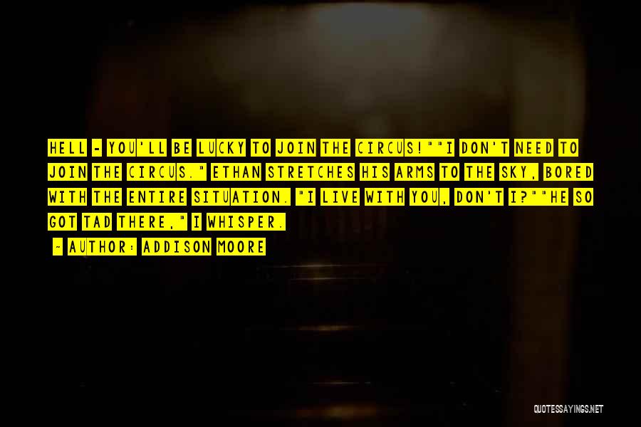 Addison Moore Quotes: Hell - You'll Be Lucky To Join The Circus!i Don't Need To Join The Circus. Ethan Stretches His Arms To