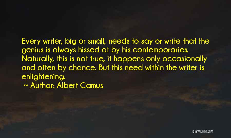Albert Camus Quotes: Every Writer, Big Or Small, Needs To Say Or Write That The Genius Is Always Hissed At By His Contemporaries.