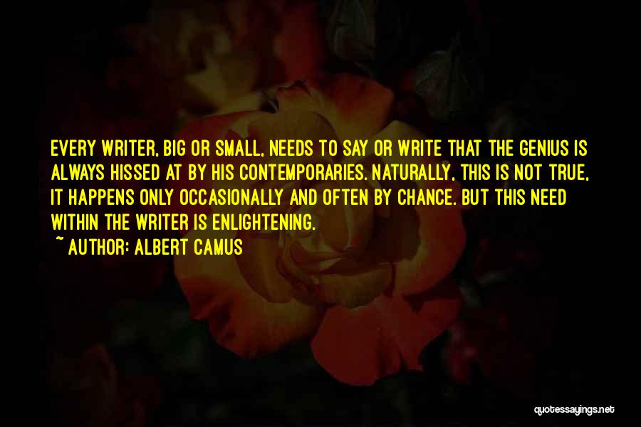 Albert Camus Quotes: Every Writer, Big Or Small, Needs To Say Or Write That The Genius Is Always Hissed At By His Contemporaries.