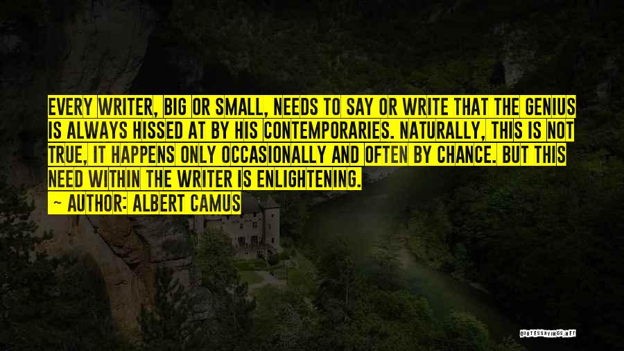 Albert Camus Quotes: Every Writer, Big Or Small, Needs To Say Or Write That The Genius Is Always Hissed At By His Contemporaries.