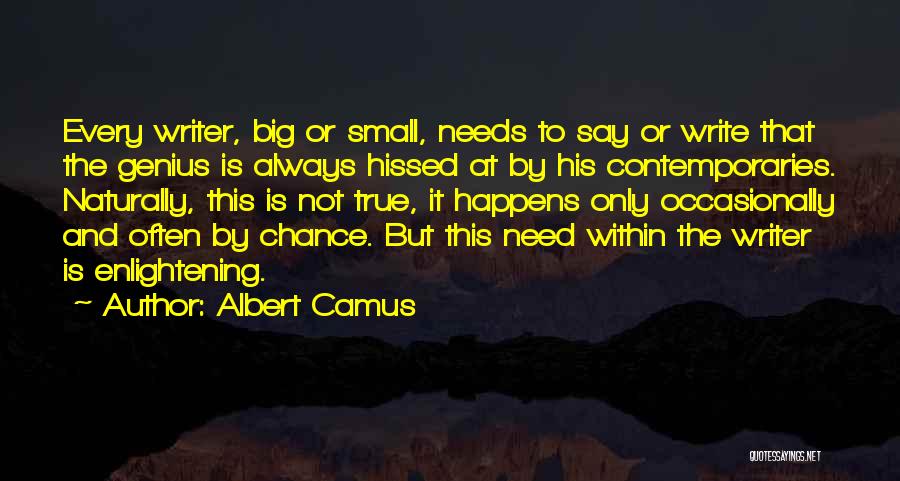 Albert Camus Quotes: Every Writer, Big Or Small, Needs To Say Or Write That The Genius Is Always Hissed At By His Contemporaries.