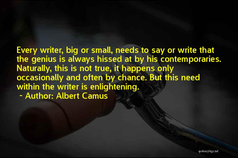 Albert Camus Quotes: Every Writer, Big Or Small, Needs To Say Or Write That The Genius Is Always Hissed At By His Contemporaries.