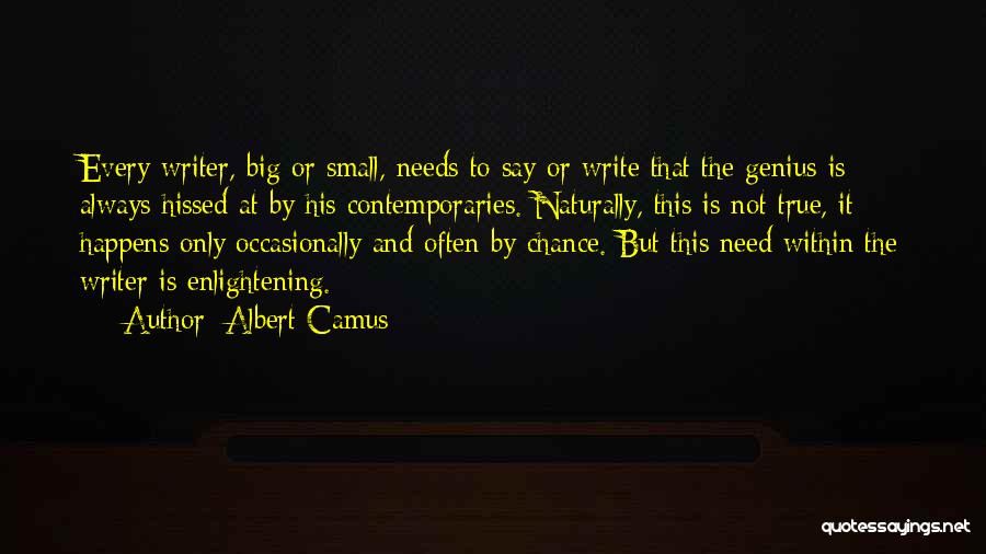 Albert Camus Quotes: Every Writer, Big Or Small, Needs To Say Or Write That The Genius Is Always Hissed At By His Contemporaries.