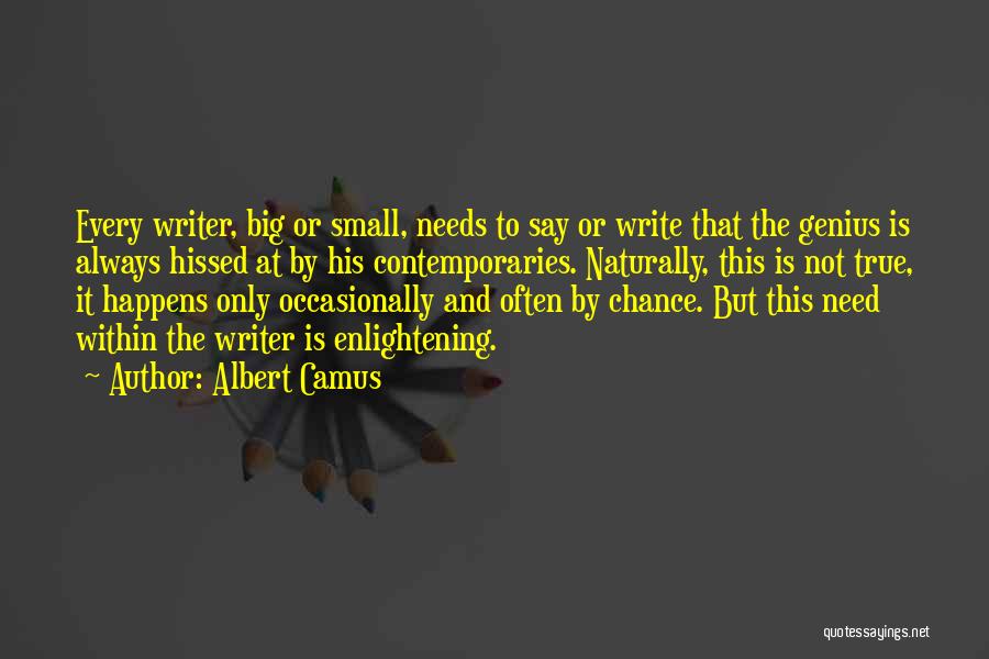 Albert Camus Quotes: Every Writer, Big Or Small, Needs To Say Or Write That The Genius Is Always Hissed At By His Contemporaries.