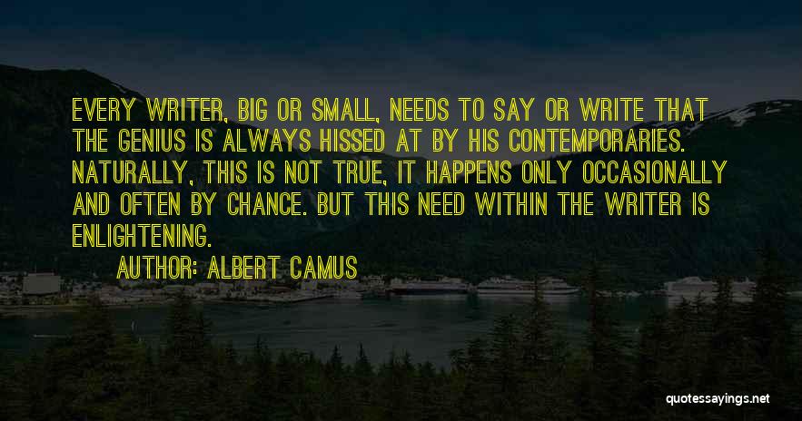 Albert Camus Quotes: Every Writer, Big Or Small, Needs To Say Or Write That The Genius Is Always Hissed At By His Contemporaries.