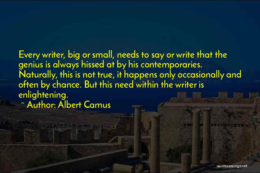 Albert Camus Quotes: Every Writer, Big Or Small, Needs To Say Or Write That The Genius Is Always Hissed At By His Contemporaries.