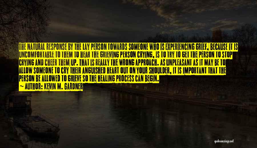 Kevin M. Gardner Quotes: The Natural Response By The Lay Person Towards Someone Who Is Experiencing Grief, Because It Is Uncomfortable To Them To