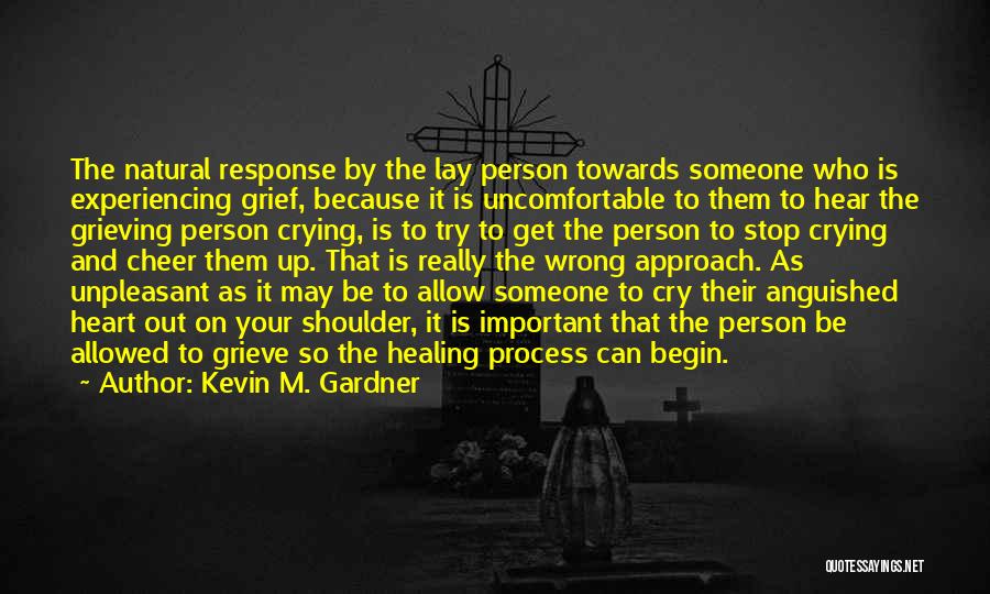 Kevin M. Gardner Quotes: The Natural Response By The Lay Person Towards Someone Who Is Experiencing Grief, Because It Is Uncomfortable To Them To