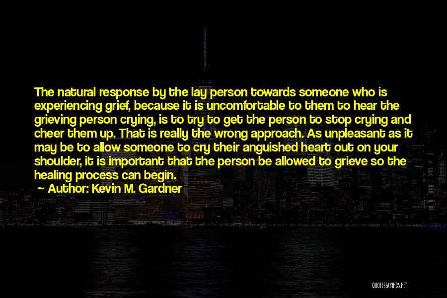 Kevin M. Gardner Quotes: The Natural Response By The Lay Person Towards Someone Who Is Experiencing Grief, Because It Is Uncomfortable To Them To