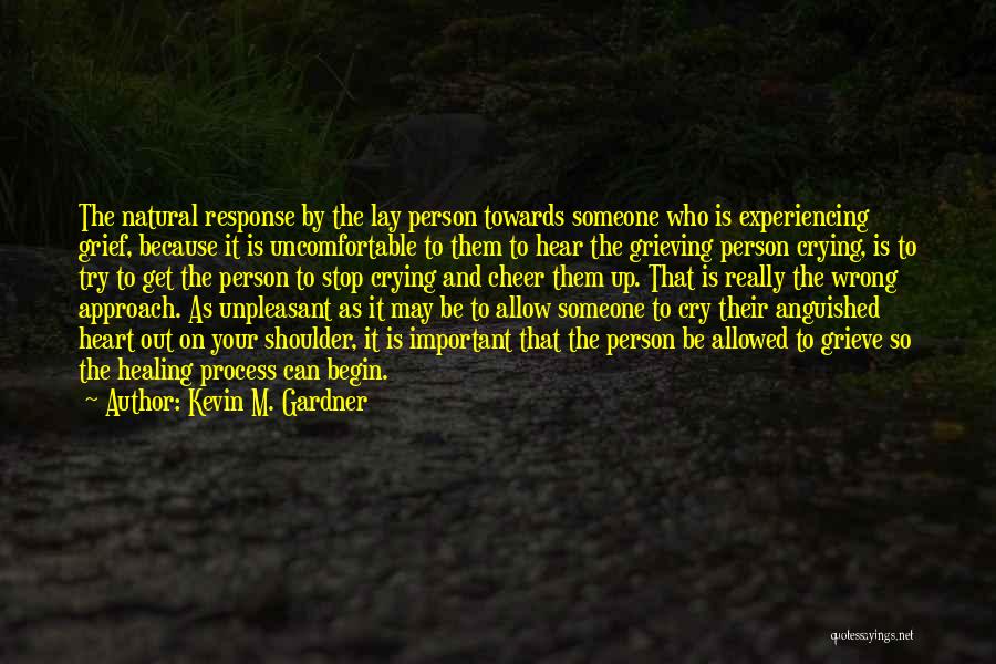 Kevin M. Gardner Quotes: The Natural Response By The Lay Person Towards Someone Who Is Experiencing Grief, Because It Is Uncomfortable To Them To