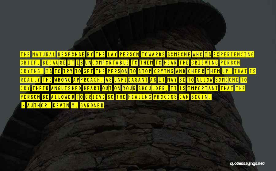 Kevin M. Gardner Quotes: The Natural Response By The Lay Person Towards Someone Who Is Experiencing Grief, Because It Is Uncomfortable To Them To