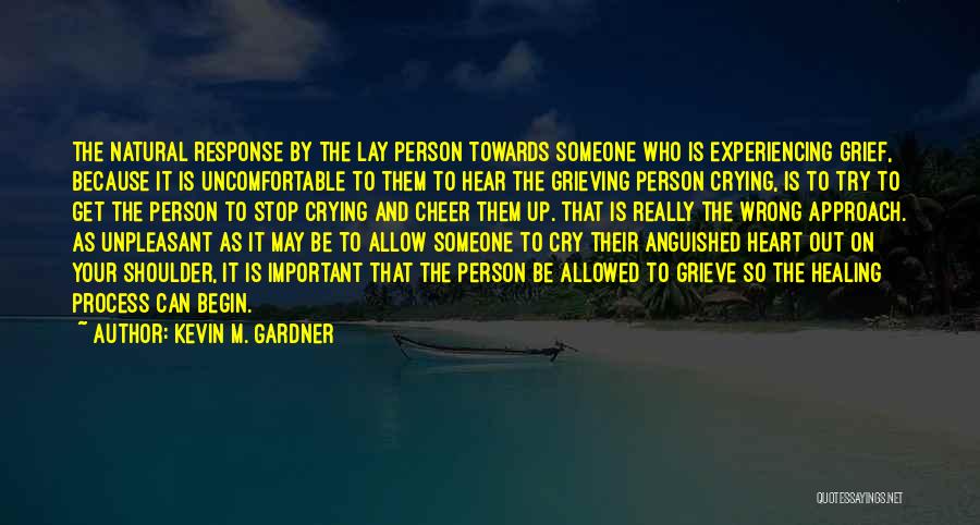 Kevin M. Gardner Quotes: The Natural Response By The Lay Person Towards Someone Who Is Experiencing Grief, Because It Is Uncomfortable To Them To