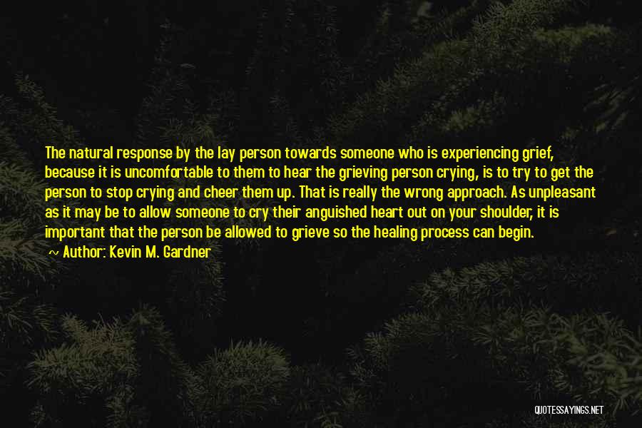 Kevin M. Gardner Quotes: The Natural Response By The Lay Person Towards Someone Who Is Experiencing Grief, Because It Is Uncomfortable To Them To