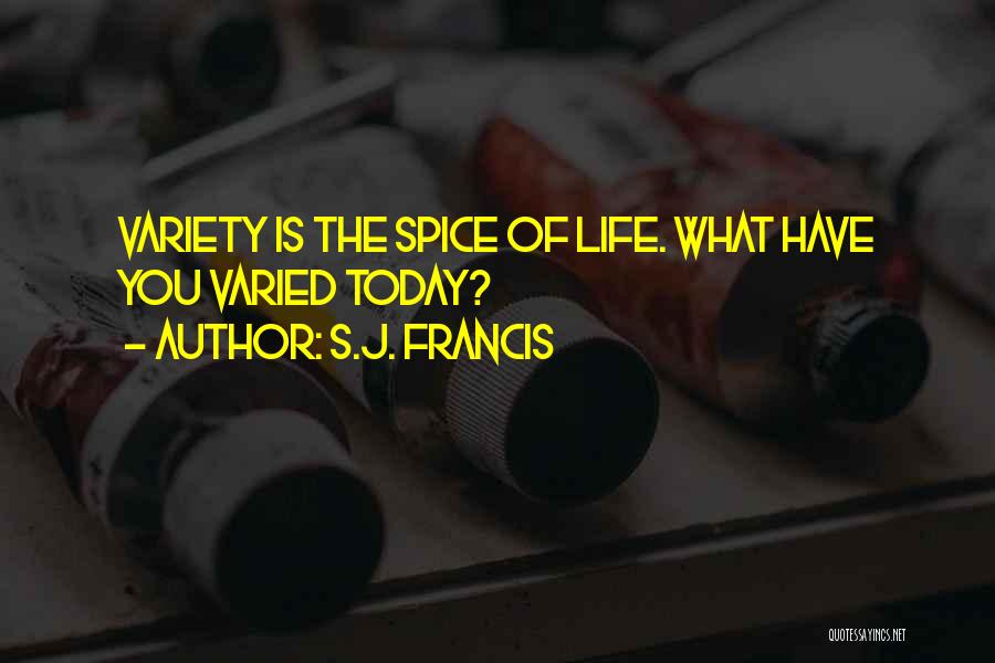 S.J. Francis Quotes: Variety Is The Spice Of Life. What Have You Varied Today?