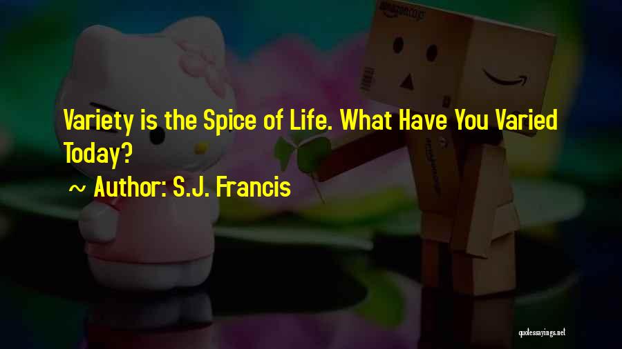 S.J. Francis Quotes: Variety Is The Spice Of Life. What Have You Varied Today?