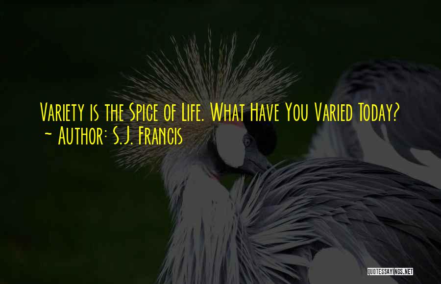 S.J. Francis Quotes: Variety Is The Spice Of Life. What Have You Varied Today?