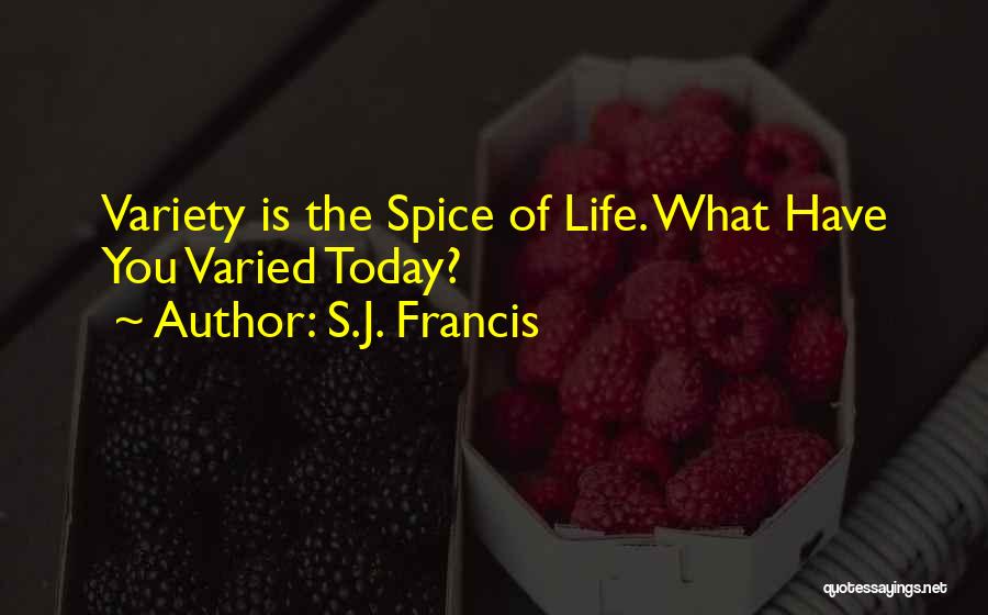 S.J. Francis Quotes: Variety Is The Spice Of Life. What Have You Varied Today?