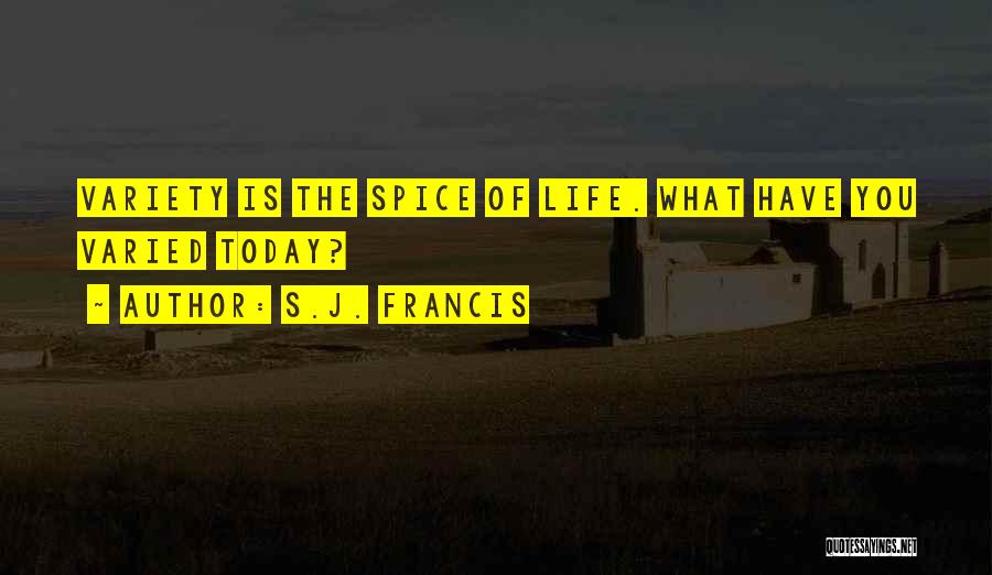 S.J. Francis Quotes: Variety Is The Spice Of Life. What Have You Varied Today?